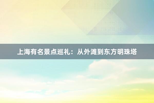 上海有名景点巡礼：从外滩到东方明珠塔