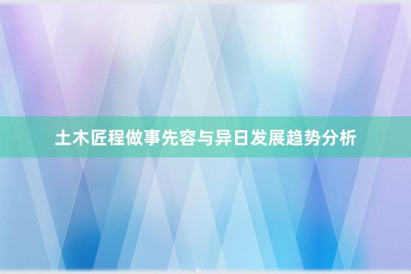 土木匠程做事先容与异日发展趋势分析