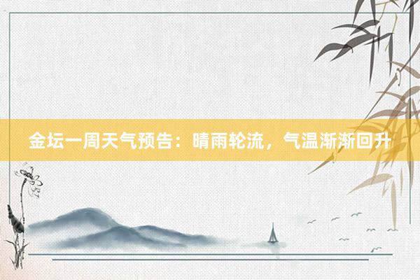 金坛一周天气预告：晴雨轮流，气温渐渐回升