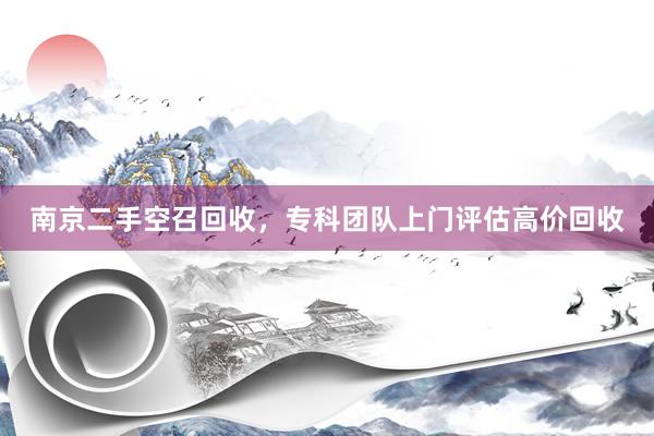 南京二手空召回收，专科团队上门评估高价回收