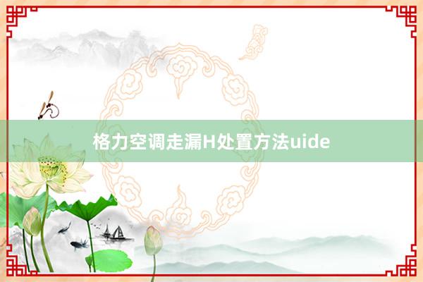 格力空调走漏H处置方法uide