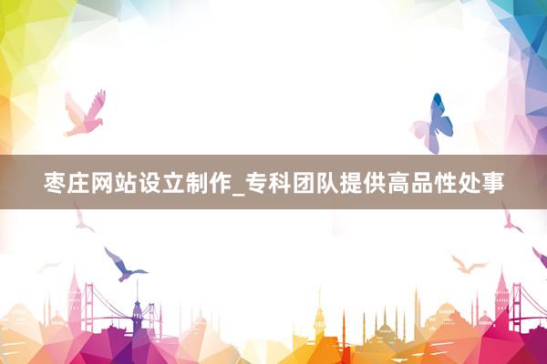 枣庄网站设立制作_专科团队提供高品性处事