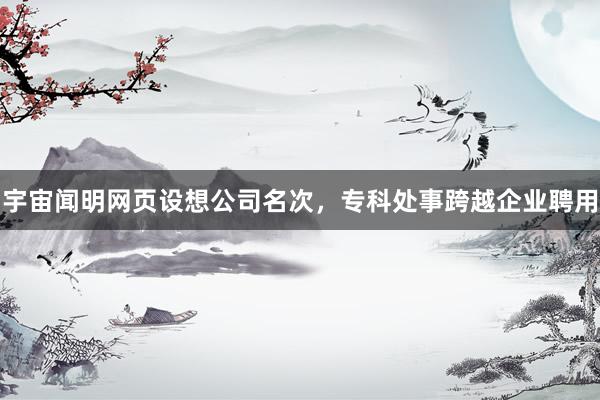 宇宙闻明网页设想公司名次，专科处事跨越企业聘用