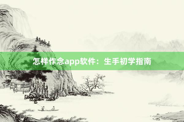怎样作念app软件：生手初学指南