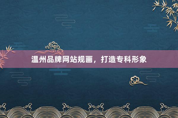 温州品牌网站规画，打造专科形象