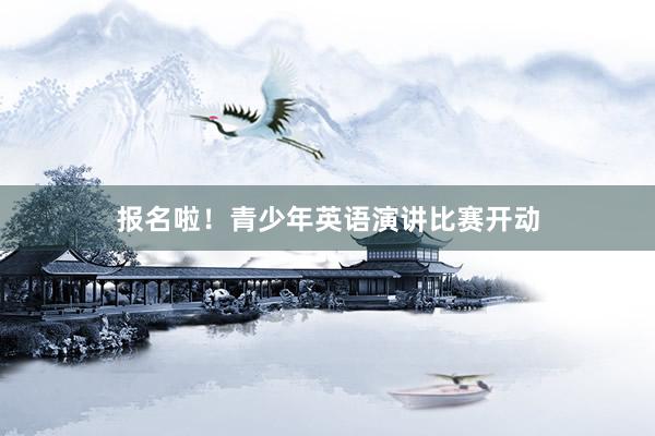 报名啦！青少年英语演讲比赛开动