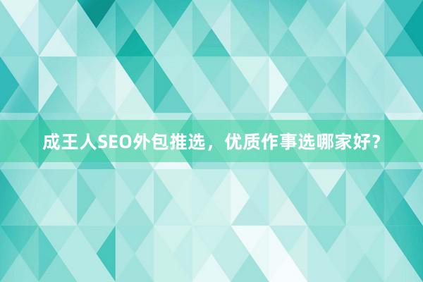 成王人SEO外包推选，优质作事选哪家好？