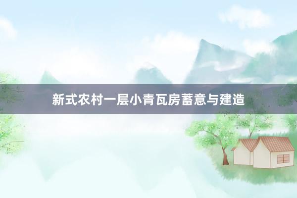 新式农村一层小青瓦房蓄意与建造